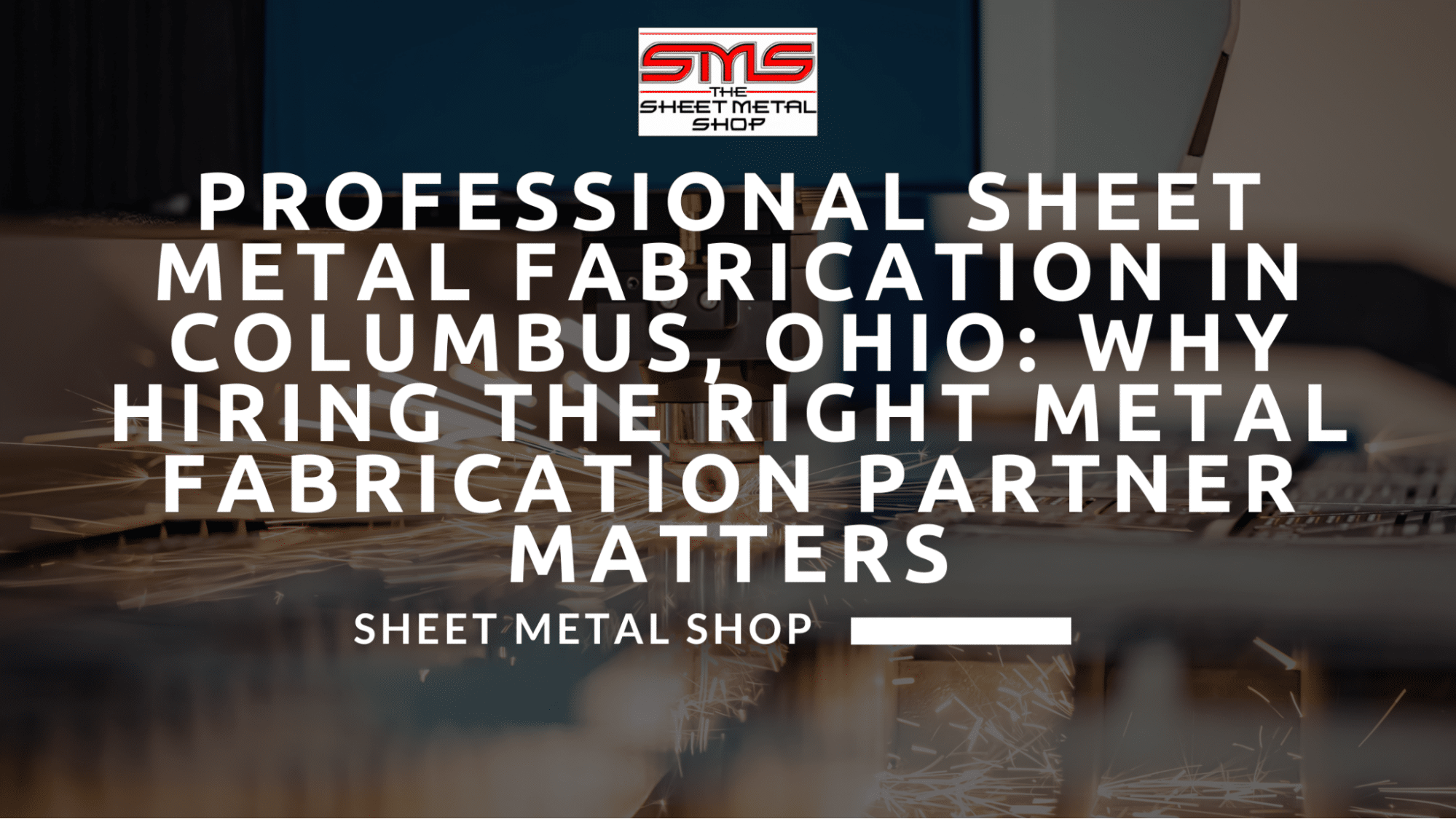 Professional Sheet Metal Fabrication in Columbus, Ohio: Why Hiring the Right Metal Fabrication Partner Matters